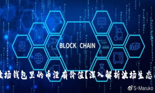 为什么TP波场钱包里的币没有价值？深入解析波场生态与市场动向