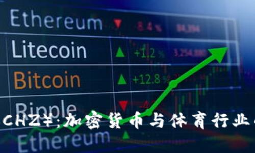 揭秘Chiliz（CHZ）：加密货币与体育行业的完美结合