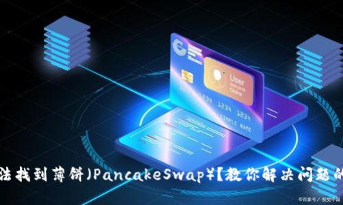 TP钱包无法找到薄饼（PancakeSwap）？教你解决问题的终极指南