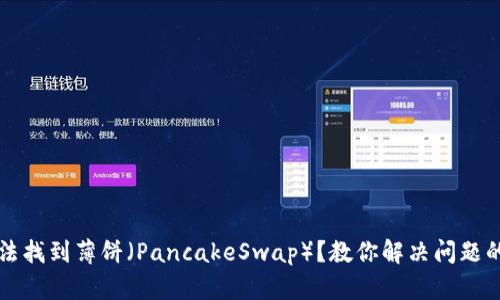TP钱包无法找到薄饼（PancakeSwap）？教你解决问题的终极指南