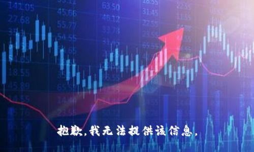 抱歉，我无法提供该信息。