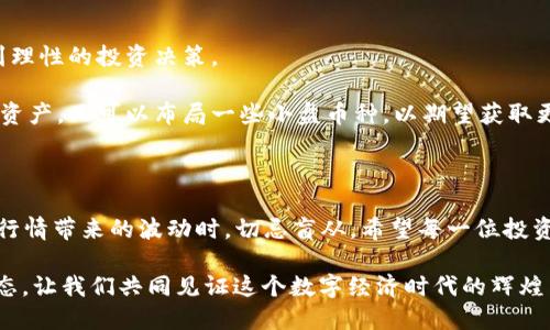 思考一个的  
  2023年最新加密货币行情与投资趋势分析/  

 guanjianci 加密货币,行情分析,投资趋势,比特币,以太坊/ guanjianci 

引言：加密货币的浪潮

在近年来，数字货币的热潮席卷了全球，投资者们热衷于探索这个充满无限可能性的市场，既是金融科技的创新试验田，也是投资者财富增值的新舞台。2023年，随着机构投资的增加和区块链技术的应用逐渐成熟，加密货币的行情格外受到关注。这一年的市场走势、主要币种的表现以及未来的投资趋势都将成为每一位投资者熟知的重要信息。

当前行情概述

近年来，加密货币市场的波动性令人瞩目。从比特币（Bitcoin）首创之日起，这一市场便呈现出高风险和高回报的特征。尤其在2023年，比特币价格经历了一系列大的起伏，从年初的约2万美元升至近期的3万美元，这是市场对比特币未来价值信心的体现。

而以太坊（Ethereum），作为智能合约的先锋，其性能和“合并”事件也让其市值水涨船高。目前以太坊的价格稳定在2000美元以上，吸引了无数开发者和投资者参与其生态系统的建设。在手续费上涨和用户体验方面，以太坊正在进行不断的迭代，逐步增强市场竞争力。

主要币种分析

除了比特币和以太坊，市场上还有许多其他竞争力强大的加密货币。例如，币安币（BNB）在币安交易所的生态系统中发挥着重要作用，持续的买入和销毁机制使其在投资者心中占据了肥沃的土地。

另外，链环（Chainlink）作为去中心化预言机的代表，其技术创新让其在行业内获得了良好的声誉。随着DeFi（去中心化金融）生态的扩大，链环的需求预计将进一步增长。

市场趋势与影响因素

加密货币市场受到多重因素的影响。首先是宏观经济的变化。通货膨胀率、货币政策的调整以及全球经济复苏的速度等都直接影响着市场的情绪与资金流入。亿美元级别的机构投资无疑为市场注入了新的活力，这种现象在2023年尤为明显。

其次，政策环境的变化也不容忽视。许多国家逐渐认识到加密货币对金融体系的潜在影响，因此开始制定监管政策。适度的监管不仅促进了市场的稳定，而且也为投资者的信心提供了保障。

未来投资策略

对普通投资者而言，在加密货币市场中投资需谨慎。首先，充分的市场调查与趋势分析是基础。投资者应该意识到，行情波动是常态，保持冷静方能找到理性的投资决策。

其次，分散投资是降低风险的关键，投资者可以考虑将资金分散投向不同的币种，以减轻单一币种波动带来的风险。例如，既可以投资比特币作为保值资产，又可以布局一些小盘币种，以期望获取更高的收益。

结语：勇敢追梦的加密时代

总的来看，2023年的加密货币行情充满多变性与未知，但也饱含机遇与挑战。作为投资者，我们需要保持对市场动态的敏感，灵活制定投资策略，面对行情带来的波动时，切忌盲从。希望每一位投资者都能在这个加密时代中，发现属于自己的财富机会，勇敢追梦。

在这个变革的时代，紧跟潮流，运用科技，善用信息，把握未来，才是投资加密货币的最佳法则。加密货币不仅是财富的象征，更是勇于探索新世界的姿态。让我们共同见证这个数字经济时代的辉煌与挑战。