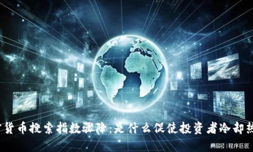 加密货币搜索指数骤降：是什么促使投资者冷却热情？