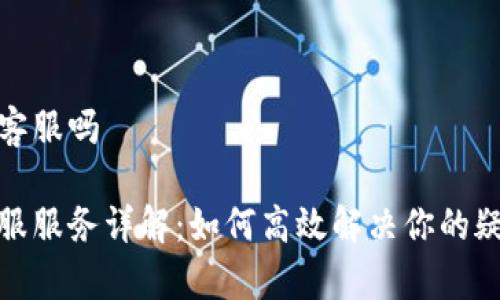 tp钱包有客服吗

tp钱包客服服务详解：如何高效解决你的疑问和问题