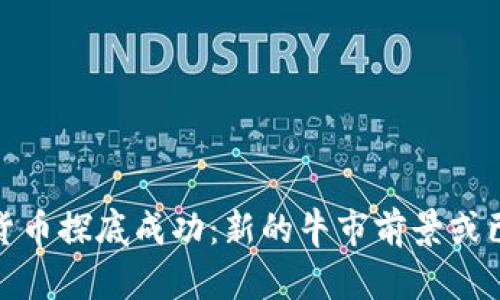 加密货币探底成功：新的牛市前景或已来临