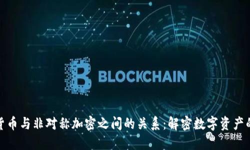 探索加密货币与非对称加密之间的关系：解密数字资产的安全基石