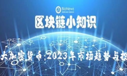 全球七大加密货币：2023年市场趋势与投资前景