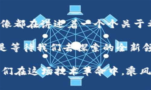 探索加密货币：图像背后的故事与趋势

加密货币, 区块链, 数字资产, 投资, 交易/guanjianci

引言：数字资产的视觉冲击

在如今这个科技迅猛发展的时代，加密货币犹如一股旋风，彻底改变了我们的经济格局。当你在浏览社交媒体或新闻网站时，或许会看到密密麻麻的图表、各式各样的数字货币标志，以及交易所的实时数据。这些图片不仅是信息的载体，更是承载着无数故事和趋势的窗口。今天，我们将通过视觉化的方式，深入探讨加密货币的世界。

加密货币的崛起：一幅历史长卷

加密货币的历史并不是一蹴而就的，而是伴随着技术的发展不断演变。比特币的诞生，标志着区块链技术的首次应用。当中本聪在2009年推出比特币时，或许他也没有想到，这个数字货币会引发全球范围的金融变革。此后的几年中，各种加密货币如雨后春笋般涌现，Ethereum、Litecoin、Ripple等均应运而生，每一种都有其独特的设计理念和应用场景。

在这一历史进程中，图像的作用不可小觑。在科技文章中，很多时候一张图胜过千言万语。例如，比特币的价格走势图就能够直观地传递出市场的波动、牛熊市的切换，而这些变化的背后往往是人们情绪的反映。

视觉与情绪的交织：图像背后的心理

观察加密货币相关的图片，我们不仅仅是在看数据或符号，更是在解读一种心理状态。比如，当比特币价格飙升时，社交媒体上充斥着兴奋的帖子，很多人分享着他们的投资收获。这些帖子通常会配以令人振奋的图像，如金色的比特币和上涨的图表。这种类型的图片，不仅能够煽动个人的情绪，也能激起群体的投资热情。

相对而言，当市场处于低迷状态时，相关的图像则展现出截然不同的情感。例如，身边的投资者纷纷红脸、紧皱眉头，整个社会的情绪因此而感到压抑。这样的图片往往以黑暗的色调出现，传递出“不确定性”和“恐惧”等负面情绪。它们提醒人们，投资虽有其诱惑，但风险同样是不可或缺的一部分。

流行趋势：NFT与数字艺术的崛起

近年来，非同质化代币（NFT）的兴起使得加密货币领域愈加丰富多彩。艺术界的许多创作者通过NFT将他们的作品上链，这种方式不仅保障了艺术品的唯一性和稀缺性，同时也为艺术工作者提供了全新的收入渠道。与此同时，这些作品背后所配的图像同样引发了广泛的关注。

一些经典作品，如《Everydays - The First 5000 Days》，以6930万美元的价格拍卖成功，震撼了艺术界与金融界。这不仅是对数字艺术价值的认可，同时也反映了加密货币市场的巨大潜力。而相关的图像及其在互联网的传播，也成为了这一狂潮的代名词。

交易所与技术：图像在数据中的重要性

在加密货币的世界中，交易所是扮演着中介角色的平台。这些交易所通常会提供实时的价格图表、交易量信息等。对于新手投资者来说，图像在这里的作用无疑是至关重要的。

图像能够帮助用户更快速地理解市场动态。例如，K线图可以让交易者在短时间内把握价格走势，了解买卖信号。而对于一些复杂的交易策略，清晰的图解往往能够帮助交易者避免误判，从而做出更明智的投资决策。

总结：加密货币的未来—图像与故事的交织

在加密货币纷繁复杂的世界中，图像不仅记录下了瞬息万变的市场，也承载着更深厚的文化与情感。无论是价格波动的折射，还是NFT艺术作品的特立独行，这些图像都在讲述着一个个关于希望、恐惧、兴奋与不安的故事。

未来，加密货币的发展的同时，我们可以预见，图像的意义也将不断深化。随着区块链技术的进一步普及，相关视觉文化或许也将形成更为丰富的面貌。这一个无疑是等待我们去探索的全新领域。

总之，加密货币不仅仅是一种金融工具，它更代表了一种趋势，一种新的思维方式。在这个日渐数字化的时代，理解背后的故事，将有助于我们更好的把握未来，让我们在这场技术革命中，乘风破浪，扬帆启航。