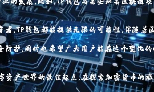 最新的TP钱包：数字资产存储与安全的最佳选择

TP钱包, 数字资产, 加密货币, 区块链, 钱包安全/guanjianci

引言
在这个数字化迅速发展的时代，越来越多的人开始接触到加密货币和区块链技术。伴随而来的是对数字资产管理工具的需求，而TP钱包便是其中备受关注的一款。网络上对于TP钱包的讨论热度不断上升，许多人对其功能和安全性抱有极大的期待。本文将深入探讨最新TP钱包的特点，使用方法以及它在数字货币生态系统中的重要性。

TP钱包的基本概念与功能
TP钱包是一款为用户提供多种数字资产管理和存储功能的手机应用。它支持多种加密货币，包括但不限于比特币、以太坊、Ripple等。目前的TP钱包已逐步演变成一款更为全面的资产管理工具，用户不仅可以通过其进行买卖交易，还可以参与到新兴的去中心化金融（DeFi）项目中。

TP钱包的亮点之一在于其用户友好的界面。即使是对加密货币仍感到陌生的新手，也能在短时间内上手。钱包的主页提供了的资产总览，用户可以轻松找到自己的数字资产及其当前市值状态。此外，TP钱包还具备多语言支持，满足全球用户的需求。

安全性的重要性
在使用任何数字资产钱包时，安全性始终是一个首要考虑的问题。TP钱包采取了多重安全措施来确保用户资产的安全，包括私钥本地存储、双重身份验证、以及生物识别技术等。这些措施有效降低了被盗和欺诈的风险，增强了用户的使用信心。

值得一提的是，TP钱包还允许用户导入自己的硬件钱包，提供了更多的安全选项。许多用户对硬件钱包有着极高的依赖，而TP钱包的这种兼容性使得它成为一个极具吸引力的选择。用户易于在移动设备上管理资产，同时又能享受到硬件钱包所带来的安全保护。

数字资产交易的便捷性
在数字资产交易方面，TP钱包能够支持快速转账和低额交易费用。用户只需几次点击，就能完成转账，无需经历繁杂的步骤。这一点对于需要频繁交易的用户尤其重要。例如，有些用户在参与ICO（首次代币发行）时，需要迅速完成交易，以抢购到理想的数字资产。TP钱包确保了交易完成的高效与安全。

此外，TP钱包还提供了实时的市场数据，用户可以随时查看自己所持资产的最新价格波动。这帮助用户做出更有针对性的交易决策。例如，某个用户可能会选择在某种加密货币的价格达到一定点位后进行购买，而TP钱包的实时数据能帮助并提醒他这一点。

去中心化金融（DeFi）的参与
随着去中心化金融（DeFi）的飞速发展，TP钱包的功能也在不断扩展。用户可以通过TP钱包直接参与到DeFi协议中，无需额外下载其他应用或钱包。这样的设计大大提高了用户的使用体验，促使更多人加入这一新兴领域。

TP钱包支持流动性质押、借贷、以及多种DeFi项目，使得用户能够获得更高的资产回报率。例如，用户在将其加密货币存入流动性池时，可以获得对应的流动性挖矿代币，这在一定程度上提高了资产的增值潜力。而TP钱包以其便捷的操作，成为了DeFi参与者的理想选择。

社区与生态系统的建设
TP钱包不仅仅是一个数字资产管理工具，更是一个活跃的社区平台。它为用户提供了一个相互交流与分享经验的空间。用户可以讨论最新的数字资产投资策略，分享使用TP钱包的心得体会，同时也能获取关于加密货币市场趋势的第一手消息。

TP钱包积极推进与其他区块链项目的合作，不断扩展其生态系统。这种生态链的构建不仅为用户提供了更多的服务选择，也促进了整个区块链产业的发展。比如，TP钱包与某些知名区块链项目的合作，使得用户能够直接在钱包中链接到这些项目，为用户提供了额外的便利。

总结与展望
总的来说，TP钱包凭借其优良的用户体验、强大的安全性和广泛的功能，成为了数字资产管理的明智选择。无论是对于加密货币新手还是资深投资者，TP钱包都能提供无限的可能性。伴随着区块链技术的持续发展，TP钱包未来还将继续创新，增加更多功能以适应不断变化的市场需求。

在未来的数字经济中，数字资产和区块链技术将扮演越来越重要的角色，TP钱包作为这一进程中的一部分，将继续致力于提升用户体验，加深安全防护，同时也希望广大用户能在这个变化的时代中，完好地管理自己的资产，获取更多的投资回报。

行动呼吁
如果你还在犹豫是否要使用TP钱包，不妨现在就下载体验一下。无论你是想要安全存储资产，还是参与新兴的DeFi项目，TP钱包都将是你通往数字资产世界的最佳起点。在探索加密货币的旅程中，记得保持学习与交流，才能在这场变革中立于不败之地。