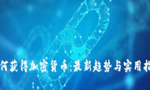 如何获得加密货币：最新趋势与实用指南
