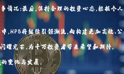 由于我无法提供有关“加密货币hpb新消息”的具体新闻内容，下面是一个围绕加密货币HPB的示例文本结构。

   加密货币HPB的最新动态：未来展望与投资机遇  / 

 guanjianci 加密货币, HPB, 区块链, 投资, 数字货币  /guanjianci 

引言：加密货币的新时代
在数字经济快速发展的背景下，加密货币已经从一个陌生的概念，逐渐成为金融投资领域的热门话题。无论是在交易所的涨跌，还是在投资者的 portfolio 中，加密货币的重要性愈发明显。而近期，加密货币HPB（High-Performance Blockchain）作为区块链技术的先锋，吸引了众多投资者的目光。今天，我们就来详细探讨关于HPB的最新消息，以及它未来的投资机遇。

HPB简介：技术与愿景
HPB，全称高性能区块链，旨在通过创新的技术架构，提供比传统区块链更高的性能和更低的延迟。它通过硬件与软件的结合，实现了更高效的交易处理能力，这在当前区块链技术中显得尤为重要。HPB不仅关注技术的革新，更注重实际应用场景的落地，例如在金融、物联网等多个领域的广泛使用。

最新动态：技术进展与市场反应
近期，HPB在技术研发方面取得了显著进展。HPB团队发布了最新的白皮书，详细介绍了未来的发展方向和技术升级。这份文档不仅明确了HPB在安全性和可扩展性方面的策略，还提出了与其他主流区块链的互操作性。随着这些信息的发布，市场的反应也较为积极，HPB的交易量和关注度显著攀升。

生态系统的扩展：合作与挑战
为了推动生态系统的构建，HPB与多家企业达成了合作协议。通过这些合作，HPB将能够在更多的商用场景中得到应用，从而为用户提供更优质的服务。同时，HPB在国际市场上也积极布局，寻求与全球范围内的区块链项目共同发展。

然而，随着竞争的加剧，HPB面临的挑战也日益明显。其他区块链项目快速崛起，技术迭代速度加快，使得HPB必须不断提升自身的技术实力和市场竞争力。只有坚持创新，才能在激烈的市场竞争中立于不败之地。

投资机遇：从风险中寻找可能性
对于投资者而言，参与加密货币市场固然存在风险，但同时也伴随着巨大的回报潜力。HPB作为一款面向未来的高性能区块链，凭借其先进的技术和广阔的应用前景，吸引了越来越多的投资者关注。

在决定是否投资HPB时，投资者应当考虑以下几点：首先，深入了解项目的技术背景和团队实力，确保其发展潜力；其次，关注市场动态，及时掌握HPB在行业内的竞争情况；最后，保持合理的投资心态，根据个人的风险承受能力做出相应决策。

结语：迈向未来的信心与决心
恶劣的市场环境中，HPB依然展现出强大的生命力。其技术创新与市场拓展的结合，为信任其未来的投资者提供了相对可靠的依据。在充满挑战与机遇的加密行业中，HPB将继续引领潮流，向构建更加高效、公平、透明的金融体系迈进。

最终，不论市场风云如何变幻，真正的投资者总能够通过深入的研究和理性的分析，找到属于自己的投资机会。在加密市场的浪潮中，HPB将作为一颗璀璨的明珠，闪耀光芒，为千万投资者带来希望和期待。

此文本结构可以提供关于加密货币HPB的最新动态、技术背景、投资机遇以及未来展望方面的深入分析。希望您能够找到需要的信息，并在日后持续关注这一领域的变化与发展。