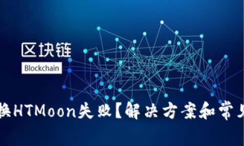 TP钱包兑换HTMoon失败？解决方案和常见问题解析