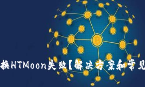 TP钱包兑换HTMoon失败？解决方案和常见问题解析
