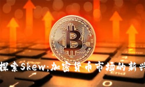 深入探索Skew：加密货币市场的新兴趋势