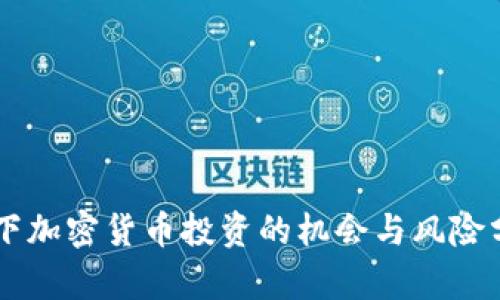 当下加密货币投资的机会与风险分析