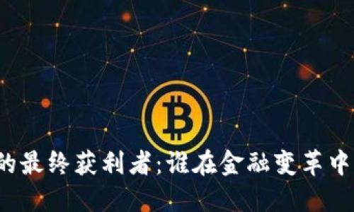 揭秘加密货币的最终获利者：谁在金融变革中实现金融自由？