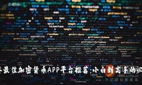 2023年最佳加密货币APP平台推荐：小白到高手的必备工具