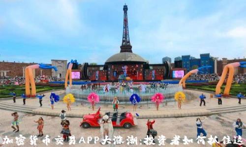 
2023年加密货币交易APP大涨潮：投资者如何抓住这一趋势？