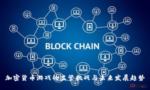 加密货币游戏的监管挑战与未来发展趋势