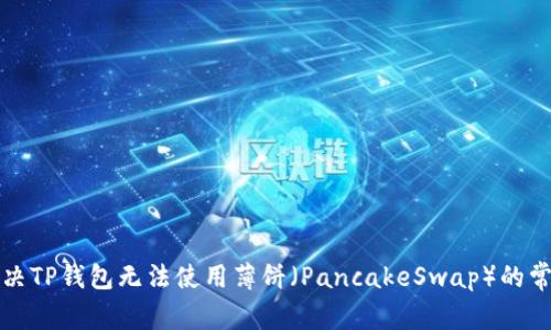 如何解决TP钱包无法使用薄饼（PancakeSwap）的常见问题