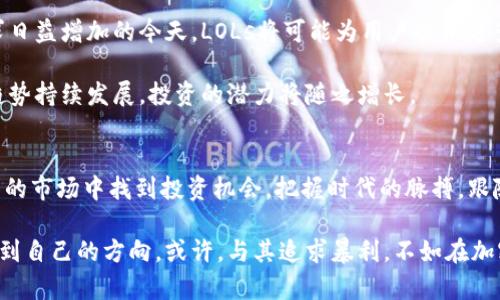   深入解读加密货币LOLs的世界：投资机会与风险分析 /   
 guanjianci 加密货币, LOL, 投资, 金融科技, 风险分析 /guanjianci 

一、加密货币的兴起与LOLs的定义
加密货币，自2009年比特币问世以来，便如雨后春笋般涌现出了数以千计的数字货币，在全球金融市场掀起了一场革命。加密货币不仅仅是一种投资工具，更成为了许多人的理念与文化象征。在这众多加密货币中，LOLs（Laughing Out Loud）以其独特的属性，逐渐成为了投资者关注的焦点。

那么，什么是LOLs加密货币呢？LOLs是一种基于区块链技术的数字货币，它不仅以科技为基础，还融入了许多文化元素。LOLs的设计理念是为了为用户提供一种更为轻松、有趣的交易体验，同时又伴随着一种社区文化。由于其背后的团队与生态系统，经常在社交平台上产生不少话题，与之相关的投资机会也吸引了大量的投资者。

二、LOLs的投资机会
在加密货币市场上，LOLs展现了其独特的投资价值。首先，随着区块链技术的不断成熟，LOLs行业的相关应用场景也越来越丰富。例如，在游戏、娱乐、社交等多个领域，LOLs正在逐步被引入并受到热捧。这使得LOLs不仅限于一种虚拟货币的交易，更多的是在参与人们的日常生活。同时，随着全球加密货币的接受度提高，LOLs也可能迎来更大的市场机遇。

其次，LOLs具有较高的社区参与感，这种社群文化为投资者提供了新的投资模式。作为一种以社区为核心的加密货币，LOLs的价格会受到社区热度和活动的直接影响。投资者可以通过积极参与社区活动，比如投票、论坛讨论、社交媒体宣传等，来获得额外的收益，例如空投、奖励等，这也提高了投资的灵活性与趣味性。

三、LOLs的潜在风险
然而，任何投资都伴随风险，LOLs也不例外。首先，由于LOLs仍处于发展初期，其市场的波动性很大。加密货币市场普遍存在价格剧烈波动的现象，这对投资者的心理承受能力提出了极大的挑战。LOLs虽然在某些时期表现出色，但其未来走势仍然不可预测，投资者在进入市场前需保持警惕。

其次，LOLs的技术发展和社区管理并没有完全成熟。因为许多项目依赖于社区的活跃程度和开发团队的专项技术，若团队未能持续推动项目进展，可能导致项目停滞不前。这一点，在多个加密货币项目上绝非个案。因此，投资时要关注项目的背景、团队能力与更新进度，以确保自己的投资不会陷入风险之中。

四、如何评估LOLs的投资潜力
在考虑投资LOLs时，投资者需要细致评估其潜力。首先，了解LOLs的基础技术，如其底层区块链架构、交易效率等因素，对于判断项目的可持续性至关重要。其次，评估该项目在行业内的定位，分析其竞争对手及市场需求，能够帮助投资者更好的判断LOLs的市场前景。此外，必要的市场调研和参与社群讨论也是不可或缺的一步，通过与其他投资者的互动，能够获取最新的市场动态和趋势。

五、LOLs的未来展望
未来的加密货币市场充满未知，LOLs也在不断演进。随着技术的发展，LOLs有望进一步拓展应用场景，尤其是在娱乐产业的结合与创新方面。而在人们对社区和社交的需求日益增加的今天，LOLs将可能为用户提供更多乐趣与收益，进而吸引更多投资者流入。

同时，LOLs的社区文化使其能够在相对分散的环境中，依然保有稳定的用户群体。随着社交媒体的传播，LOLs有可能在全世界范围内建立起一个庞大的用户基础。若这种趋势持续发展，投资的潜力将随之增长。

六、总结
总体而言，LOLs作为一种新兴的加密货币，拥有其独特的魅力及投资潜力。尽管存在一定的市场风险，但通过科学有效的市场分析与策略布局，投资者亦能在这个风起云涌的市场中找到投资机会。把握时代的脉搏，跟随加密货币的发展脚步，或许我们能够在未来的市场中收获意想不到的回报。

因此，了解和参与LOLs的动态，不仅是一种投资方式，更是参与到未来金融科技革命中的重要一步。在这个过程中，投资者要保持冷静与理智，不盲目跟风，在信息海洋中找到自己的方向。或许，与其追求暴利，不如在加密货币的大潮中，寻求乐趣与学习的机会，为人生的投资旅程增添一笔文化色彩。