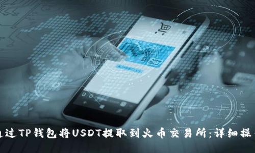 如何通过TP钱包将USDT提取到火币交易所：详细操作指南