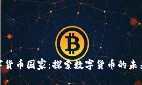 全球加密数字货币国家：探索数字货币的未来趋势与机会