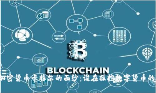 揭开加密货币卡特尔的面纱：谁在操控数字货币的游戏？