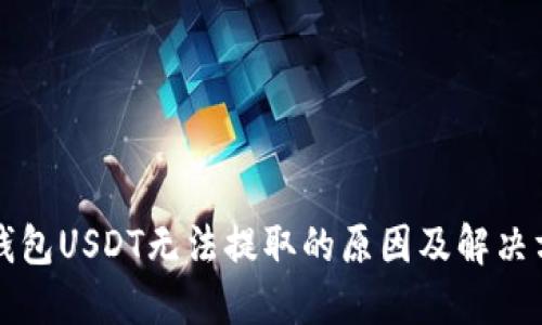 TP钱包USDT无法提取的原因及解决方法