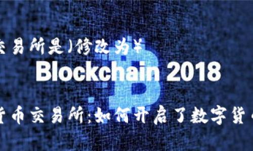 第一个加密货币交易所是（修改为）


揭秘第一个加密货币交易所：如何开启了数字货币时代的崭新篇章