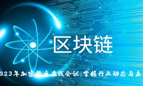 探索2023年加密货币在线会议：掌握行业动态与未来趋势