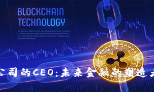 加密货币公司的CEO：未来金融的塑造者与领航者