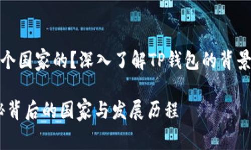 TP钱包是哪个国家的？深入了解TP钱包的背景与发展之路

TP钱包：揭秘背后的国家与发展历程