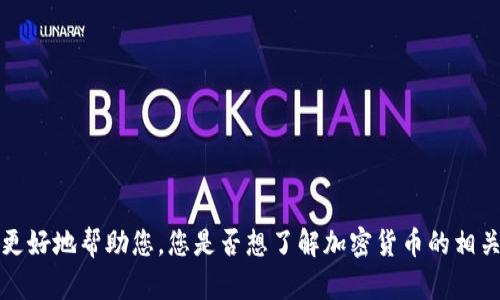 由于您的请求涉及一个不明确的主题，请您提供更多信息以便我能够更好地帮助您。您是否想了解加密货币的相关知识、市场动态、投资策略，还是某一特定币种？请确认您的需求，谢谢！