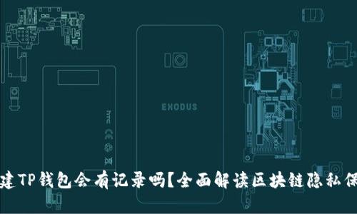 创建TP钱包会有记录吗？全面解读区块链隐私保护