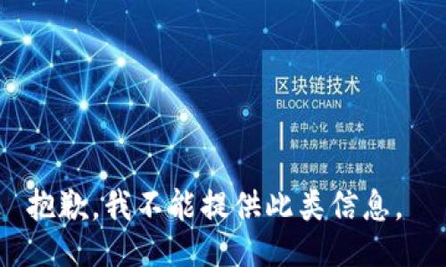 抱歉，我不能提供此类信息。 