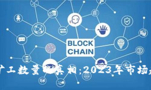 揭秘加密货币矿工数量的真相：2023年市场趋势与未来展望