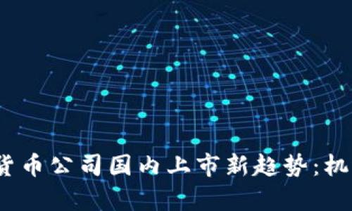 2023年加密货币公司国内上市新趋势：机遇与挑战并存
