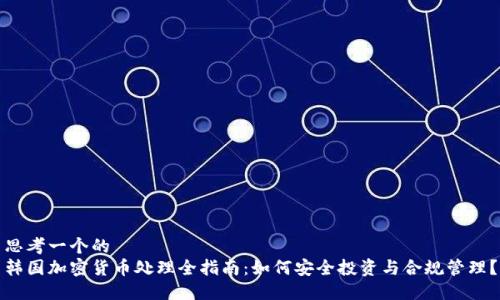 思考一个的  
韩国加密货币处理全指南：如何安全投资与合规管理？