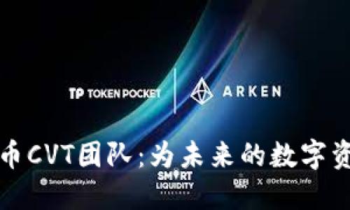 加密货币CVT团队：为未来的数字资产赋能