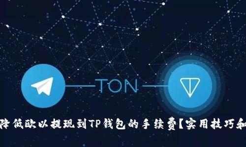 如何降低欧以提现到TP钱包的手续费？实用技巧和建议