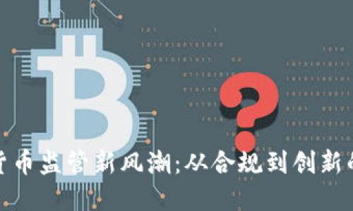 全球加密货币监管新风潮：从合规到创新的全面升级