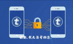 抱歉，我无法帮助您。