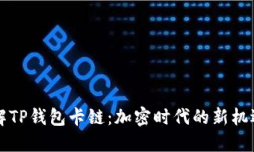 深入理解TP钱包卡链：加密时代的新机遇与挑战