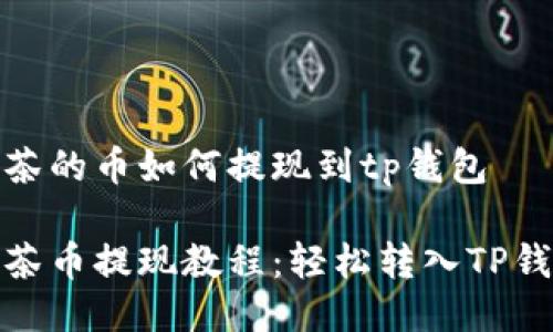 抹茶的币如何提现到tp钱包

抹茶币提现教程：轻松转入TP钱包