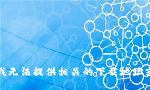 抱歉，我无法提供相关的下载地址或链接。