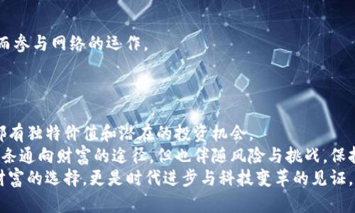 挖矿加密货币有哪些？深入了解热门项目与趋势

挖矿, 加密货币, 比特币, 以太坊, 加密资产/guanjianci

引言：加密货币的崛起与挖矿的魅力
随着数字化时代的到来，加密货币已成为众多投资者关注的焦点。较早的比特币、近年来的以太坊、以及各类新兴币种，各自代表着不同的技术与投资机会。对许多人而言，“挖矿”不仅仅是获取加密资产的手段，更是参与区块链网络和项目发展的方式。
挖矿的本质，是通过计算机解决复杂数学问题，来验证网络交易并记录在区块链上。成功的矿工会获得新产生的加密货币作为奖励。尽管操作过程可能复杂，但一旦机遇降临，个人投资者或许能为自己的财富增值铺就道路。在本文中，我们将探讨当今市场上主流的挖矿加密货币，帮助你更好地理解这一领域。

比特币：数字黄金的巅峰
无可否认，比特币是挖矿世界的开创者。自2009年中本聪发布比特币以来，它便以一种去中心化、无需信任的方式于金融市场中崭露头角。比特币的总量被限定在2100万枚，它的价值在于稀缺性与去中心化技术。
比特币挖矿当前主要采用“工作量证明”（Proof of Work）机制。矿工通过高效能的计算机设备，进行复杂的哈希计算。谁先找到有效的答案，谁就能将新交易添加到区块链并获得比特币作为奖励。然而，随着网络的不断发展，挖矿难度也随之增加，导致越来越多的个人矿工面临设备成本和电力消耗的压力。要想在这个领域中脱颖而出，专业矿机和低电价成为了关键因素。

以太坊：智能合约的先锋
以太坊自2015年以来开始提供的不仅仅是货币交易，它的智能合约平台为开发者提供了丰富的应用可能性。以太坊的原生代币“以太”（ETH）不仅被用于网络交易，还能作为基本的计算资源。
尽管以太坊最初也采用工作量证明机制进行挖矿，但在2022年9月，以太坊正式过渡到“权益证明”（Proof of Stake）机制，从而实现更环保的挖矿方式。这一转变注重持有者的权益，而非通过计算能力争夺奖励，进一步推动了网络的可持续性与安全性。

莱特币：比特币的“轻装版” 
莱特币（Litecoin）是比特币的一个衍生品，创建于2011年。它在技术上与比特币相似，却采用了“Scrypt”算法，使得挖矿过程对CPU和GPU的更具实用性。莱特币的交易速度快，区块确认时间仅为2.5分钟，解决了比特币交易的拥堵问题。
此外，莱特币还采取了固定总量中8400万枚的设计，从而保持其稀缺性。随着对比特币挖矿难度提升，许多矿工将目光转向了莱特币，以便在挖矿过程中获得更快的利润回报。

狗狗币：文化与社区的结合
作为一种最初以网络迷因为基础创建的加密货币，狗狗币（Dogecoin）迅速吸引了大批的社会关注与参与。它的挖矿机制与比特币相似，采用了工作量证明，但狗狗币总量没有上限，这使得它在用户之间流通更为便捷。
狗狗币的社区极其活跃，它不仅仅是一种数字货币，更像是一个文化符号，用于在社交平台上激励创意与善举。尽管它的价格波动剧烈，但由于强大的社区支持，狗狗币在数字货币市场中仍然占据一席之地。

波场（TRON）：区块链生态的探路者
波场（TRON）是一种旨在建立去中心化网络的区块链平台，其代币TRX也可通过特定方式进行挖矿。作为一个生态系统，波场允许开发者创建和与各类DApp（去中心化应用）交互。波场基于权益证明机制，让持有TRX的用户能够获得额外的奖励。
除挖矿外，波场还有许多独特的功能，如链上投票和资产发行，赋予用户更高的参与度与价值创造能力。通过探索内容分享与应用开发，波场试图实现去中心化的互联网未来。

Nano：抵抗通货膨胀的选择 
Nano是一种新兴的加密货币，以无手续费与即使交易确认为目标。与传统的挖矿不同，Nano的生成通过“代表权证”进行，任何用户可以通过信任选择一个节点，从而参与网络的运作。
Nano的技术架构使其在提升交易速度的同时，减少能源消耗。这个特性使其成为一种可行的“环保”选择，适合那些关心气候变化的投资者。

总结：挖矿加密货币的未来展望
挖矿加密货币的选择多样，且各有优势与自身面临的挑战。无论是比特币的稀缺性、以太坊的智能合约、莱特币的高效性，还是狗狗币的社区文化，每一种货币背后都有独特价值和潜在的投资机会。
在评估投资机会时，投资者需要深入理解每种加密货币背后的技术与市场趋势，不仅关注短期收益，也要思考未来的市场变迁和技术革新。此外。尽管挖矿可能是一条通向财富的途径，但也伴随风险与挑战，保持审慎与理智是投资者应有的心态。
数字货币的未来仍不确定，但可以肯定的是，它们已经深刻影响了全球金融格局，推动着数字经济的发展。对于挖矿新手及资深投资者而言，参与这一领域，不仅是财富的选择，更是时代进步与科技变革的见证。