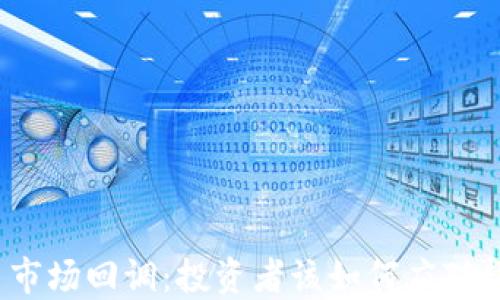 
加密货币市场回调：投资者该如何应对趋势变化？