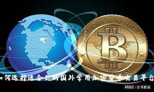 如何选择适合你的国外常用加密货币交易平台？
