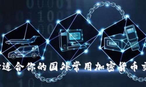 如何选择适合你的国外常用加密货币交易平台？